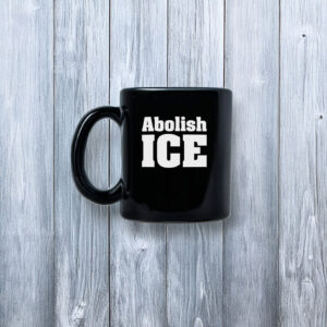 Abolish ICE Mug – Anti ICE Protest Coffee Mug – Political Activist Cup