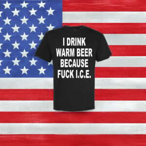 I Drink Warm Beer Because F*ck ICE T-Shirt – Anti ICE Protest Shirt