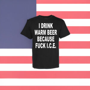 I Drink Warm Beer Because F*ck ICE T-Shirt – Anti ICE Protest Shirt