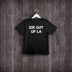 ICE OUT OF LA T-Shirt – Anti ICE Los Angeles Protest Shirt