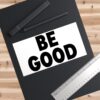 BE GOOD Bumper Sticker