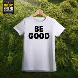 BE GOOD T-Shirt