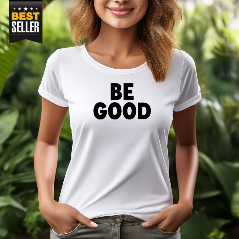 BE GOOD T-Shirt