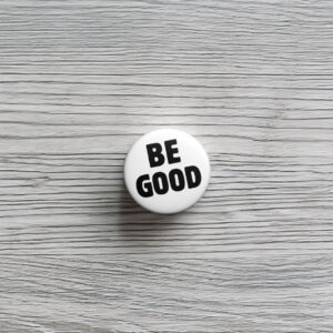 BE GOOD Tribute Pin Button