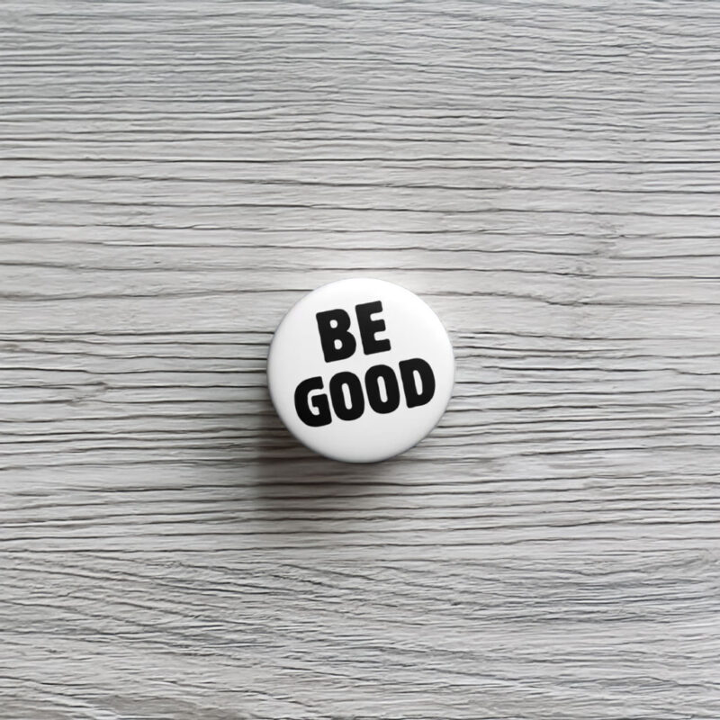 BE GOOD Tribute Pin Button