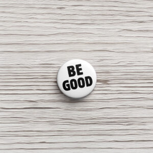 BE GOOD Tribute Pin Button