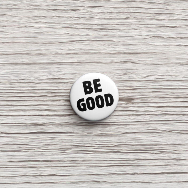 BE GOOD Tribute Pin Button