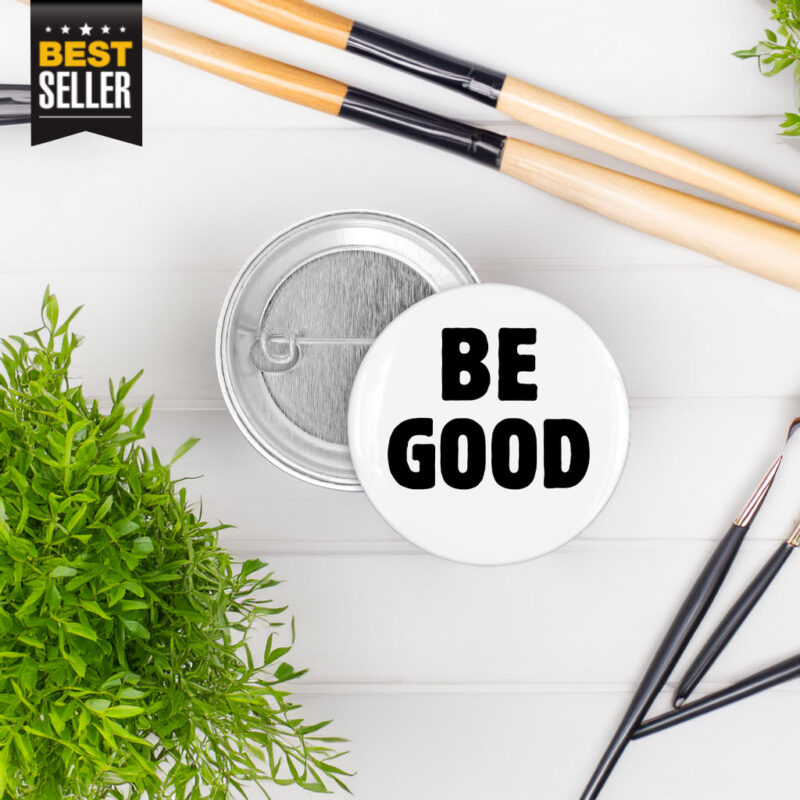 BE GOOD Tribute Pin Button