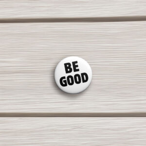 BE GOOD Tribute Pin Button