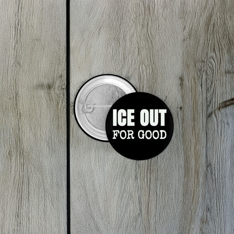 ICE Out For Good Protest Button