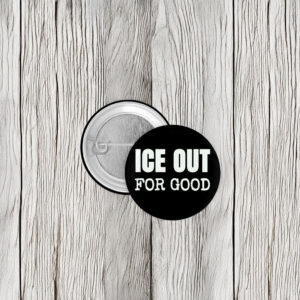ICE Out For Good Protest Button