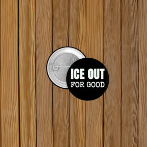 ICE Out For Good Protest Button