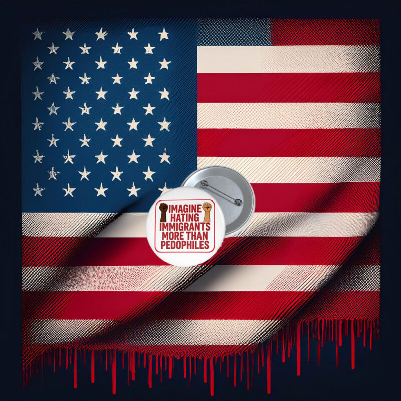 Imagine Hating Immigrants More Than Pin Buttons