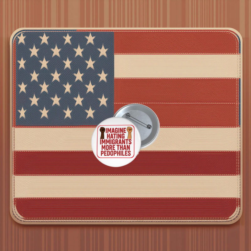 Imagine Hating Immigrants More Than Pin Buttons