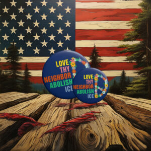 Love Thy Neighbor – Abolish ICE Pin Button