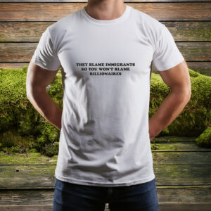 They Blame Immigrants So You Won’t Blame Billionaires Shirt