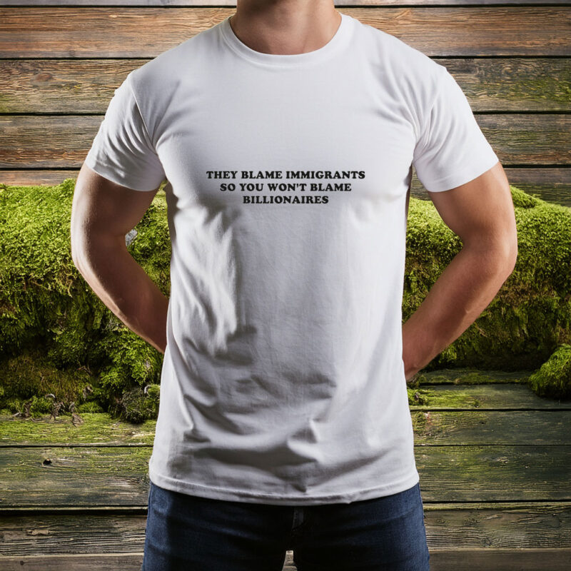They Blame Immigrants So You Won’t Blame Billionaires Shirt