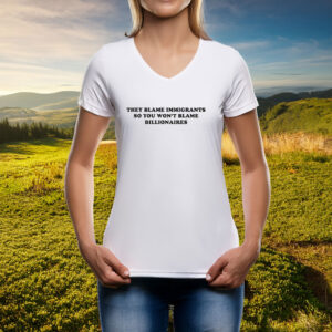 They Blame Immigrants So You Won’t Blame Billionaires Shirt