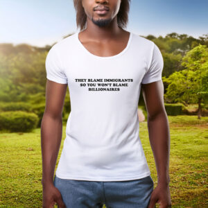 They Blame Immigrants So You Won’t Blame Billionaires Shirt